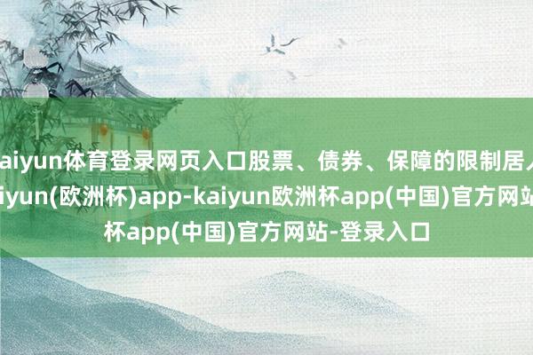 kaiyun体育登录网页入口股票、债券、保障的限制居人人第二-kaiyun(欧洲杯)app-kaiyun欧洲杯app(中国)官方网站-登录入口