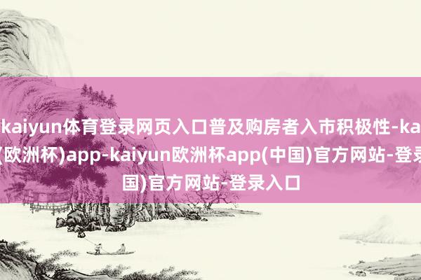 kaiyun体育登录网页入口普及购房者入市积极性-kaiyun(欧洲杯)app-kaiyun欧洲杯app(中国)官方网站-登录入口