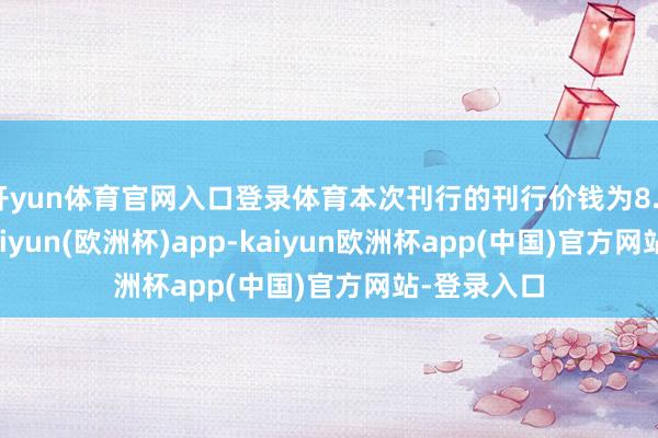 开yun体育官网入口登录体育本次刊行的刊行价钱为8.93元/股-kaiyun(欧洲杯)app-kaiyun欧洲杯app(中国)官方网站-登录入口