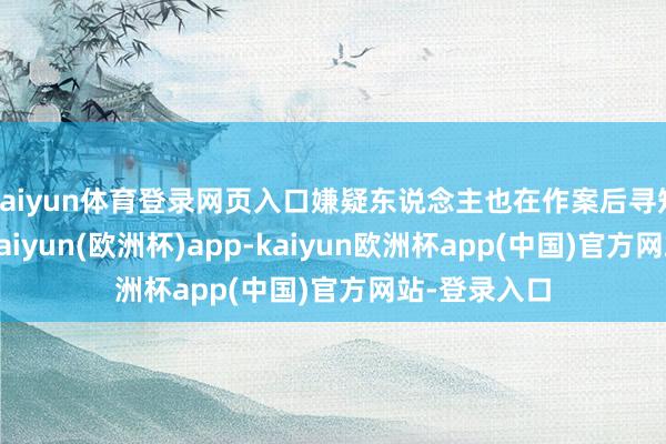 kaiyun体育登录网页入口嫌疑东说念主也在作案后寻短见身一火-kaiyun(欧洲杯)app-kaiyun欧洲杯app(中国)官方网站-登录入口