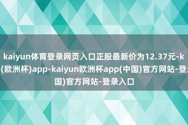 kaiyun体育登录网页入口正股最新价为12.37元-kaiyun(欧洲杯)app-kaiyun欧洲杯app(中国)官方网站-登录入口