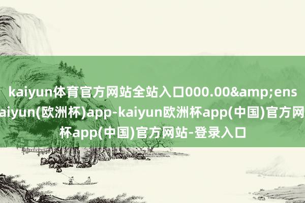 kaiyun体育官方网站全站入口000.00&ensp;万元-5-kaiyun(欧洲杯)app-kaiyun欧洲杯app(中国)官方网站-登录入口