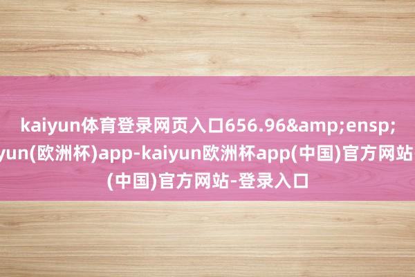 kaiyun体育登录网页入口656.96&ensp;万元-kaiyun(欧洲杯)app-kaiyun欧洲杯app(中国)官方网站-登录入口