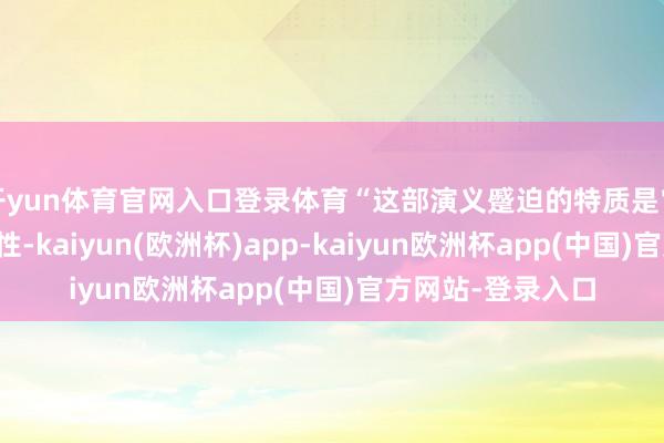 开yun体育官网入口登录体育“这部演义蹙迫的特质是它确现代性和实际性-kaiyun(欧洲杯)app-kaiyun欧洲杯app(中国)官方网站-登录入口