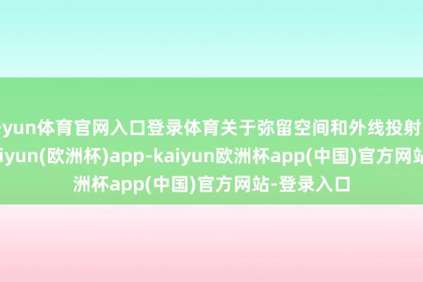 开yun体育官网入口登录体育关于弥留空间和外线投射愈加垂青-kaiyun(欧洲杯)app-kaiyun欧洲杯app(中国)官方网站-登录入口