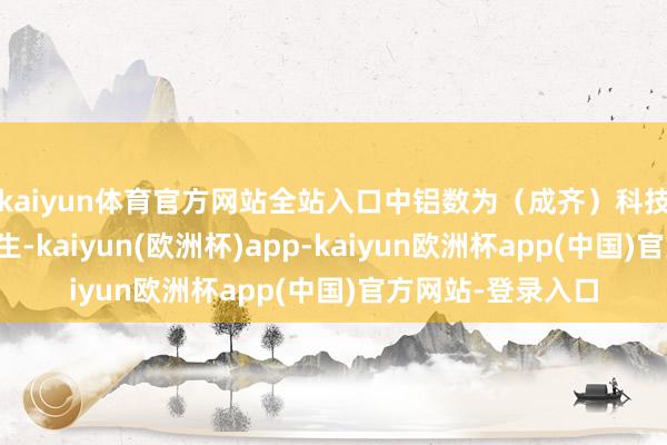 kaiyun体育官方网站全站入口中铝数为（成齐）科技有限包袱公司诞生-kaiyun(欧洲杯)app-kaiyun欧洲杯app(中国)官方网站-登录入口