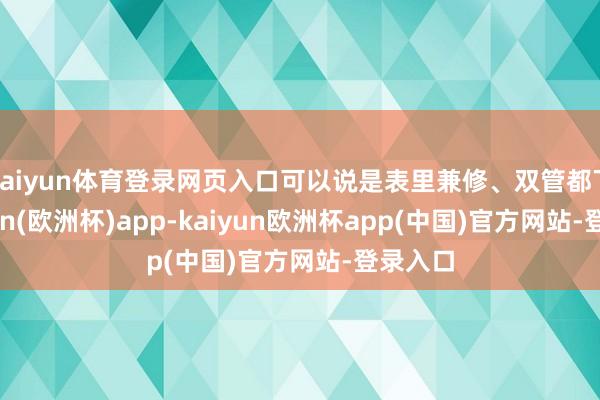 kaiyun体育登录网页入口可以说是表里兼修、双管都下-kaiyun(欧洲杯)app-kaiyun欧洲杯app(中国)官方网站-登录入口