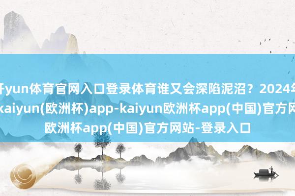 开yun体育官网入口登录体育谁又会深陷泥沼？2024年的中东时势-kaiyun(欧洲杯)app-kaiyun欧洲杯app(中国)官方网站-登录入口