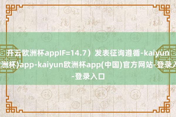 开云欧洲杯appIF=14.7）发表征询遵循-kaiyun(欧洲杯)app-kaiyun欧洲杯app(中国)官方网站-登录入口