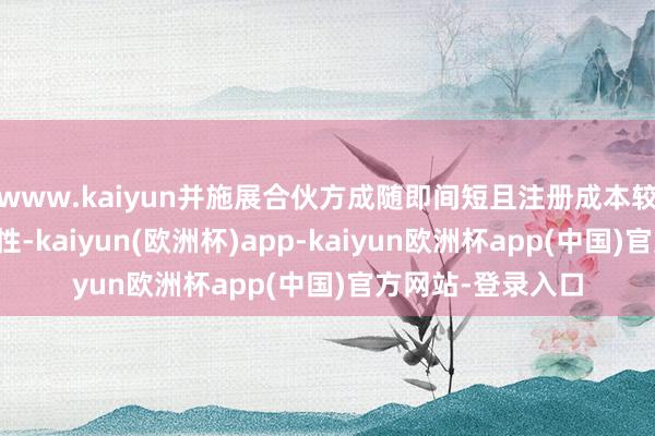 www.kaiyun并施展合伙方成随即间短且注册成本较少的原因及合感性-kaiyun(欧洲杯)app-kaiyun欧洲杯app(中国)官方网站-登录入口