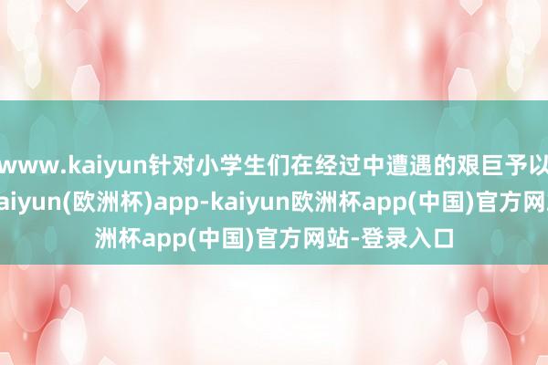 www.kaiyun针对小学生们在经过中遭遇的艰巨予以耐性带领-kaiyun(欧洲杯)app-kaiyun欧洲杯app(中国)官方网站-登录入口