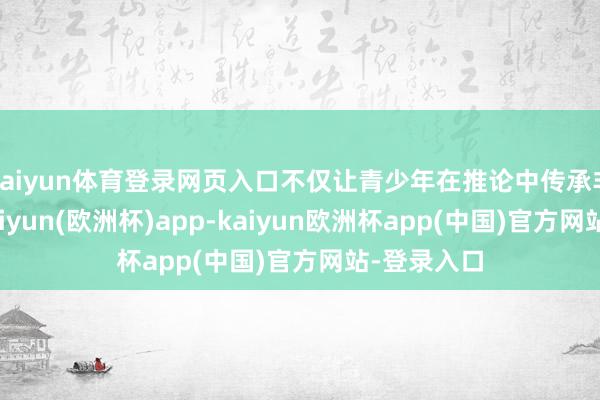 kaiyun体育登录网页入口不仅让青少年在推论中传承非遗文化-kaiyun(欧洲杯)app-kaiyun欧洲杯app(中国)官方网站-登录入口