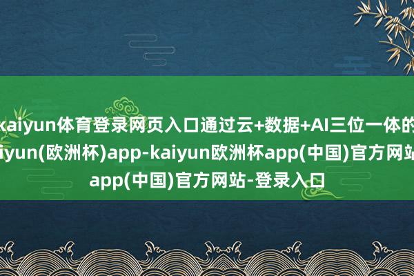 kaiyun体育登录网页入口通过云+数据+AI三位一体的本领栈-kaiyun(欧洲杯)app-kaiyun欧洲杯app(中国)官方网站-登录入口