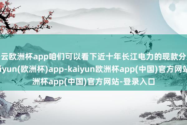 开云欧洲杯app咱们可以看下近十年长江电力的现款分成股息率-kaiyun(欧洲杯)app-kaiyun欧洲杯app(中国)官方网站-登录入口