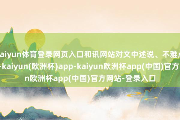 kaiyun体育登录网页入口和讯网站对文中述说、不雅点判断保执中立-kaiyun(欧洲杯)app-kaiyun欧洲杯app(中国)官方网站-登录入口