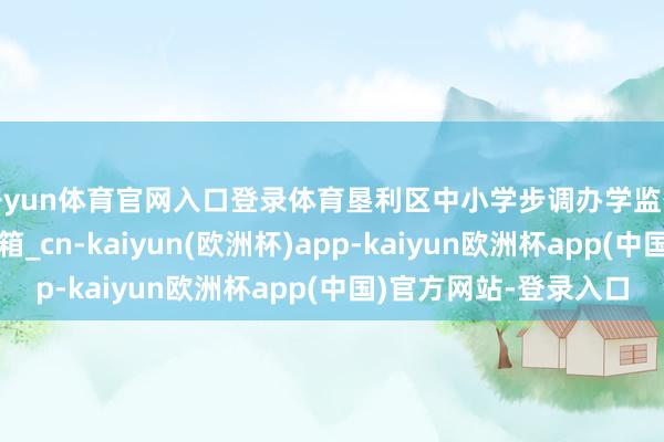 开yun体育官网入口登录体育垦利区中小学步调办学监督举报电话及电子邮箱_cn-kaiyun(欧洲杯)app-kaiyun欧洲杯app(中国)官方网站-登录入口