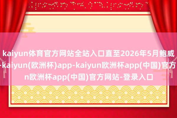 kaiyun体育官方网站全站入口直至2026年5月鲍威尔的任期适度-kaiyun(欧洲杯)app-kaiyun欧洲杯app(中国)官方网站-登录入口