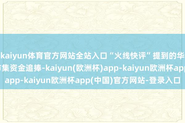 kaiyun体育官方网站全站入口“火线快评”提到的华为鸿蒙主见股受到市集资金追捧-kaiyun(欧洲杯)app-kaiyun欧洲杯app(中国)官方网站-登录入口
