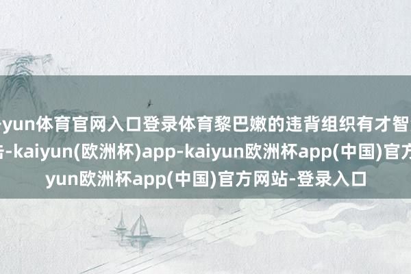 开yun体育官网入口登录体育黎巴嫩的违背组织有才智派遣以色列的攻击-kaiyun(欧洲杯)app-kaiyun欧洲杯app(中国)官方网站-登录入口