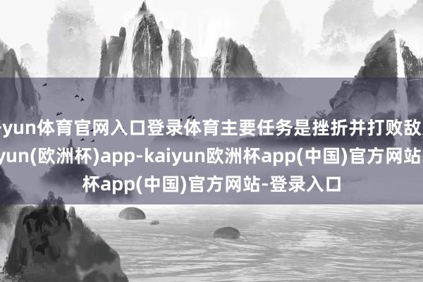 开yun体育官网入口登录体育主要任务是挫折并打败敌方战机-kaiyun(欧洲杯)app-kaiyun欧洲杯app(中国)官方网站-登录入口