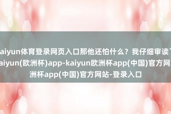 kaiyun体育登录网页入口那他还怕什么？我仔细审读了相干史料-kaiyun(欧洲杯)app-kaiyun欧洲杯app(中国)官方网站-登录入口