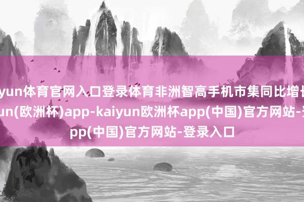 开yun体育官网入口登录体育非洲智高手机市集同比增长3%-kaiyun(欧洲杯)app-kaiyun欧洲杯app(中国)官方网站-登录入口