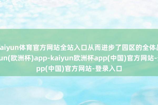 kaiyun体育官方网站全站入口从而进步了园区的全体品性-kaiyun(欧洲杯)app-kaiyun欧洲杯app(中国)官方网站-登录入口