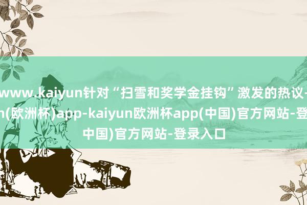 www.kaiyun针对“扫雪和奖学金挂钩”激发的热议-kaiyun(欧洲杯)app-kaiyun欧洲杯app(中国)官方网站-登录入口