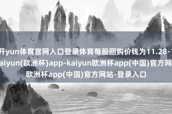 开yun体育官网入口登录体育每股回购价钱为11.28-11.62港元-kaiyun(欧洲杯)app-kaiyun欧洲杯app(中国)官方网站-登录入口