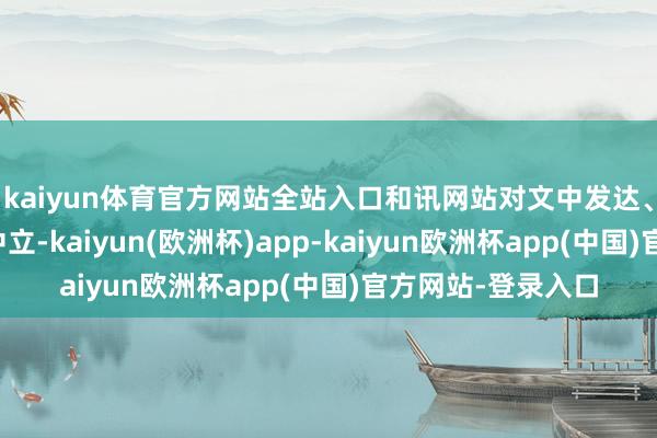 kaiyun体育官方网站全站入口和讯网站对文中发达、不雅点判断保握中立-kaiyun(欧洲杯)app-kaiyun欧洲杯app(中国)官方网站-登录入口