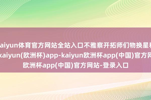 kaiyun体育官方网站全站入口不雅察开拓师们物换星移的诚心诚意-kaiyun(欧洲杯)app-kaiyun欧洲杯app(中国)官方网站-登录入口