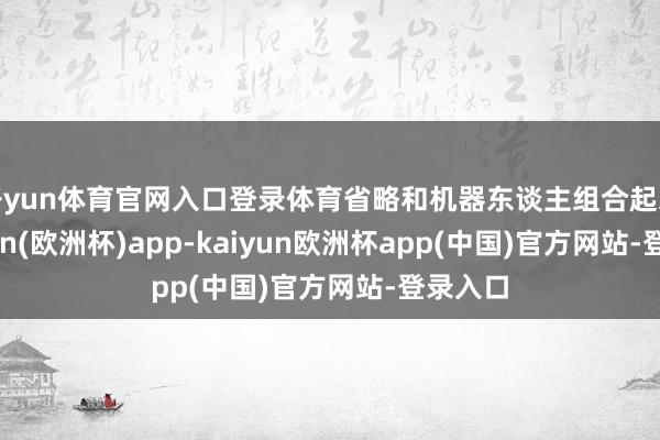 开yun体育官网入口登录体育省略和机器东谈主组合起来-kaiyun(欧洲杯)app-kaiyun欧洲杯app(中国)官方网站-登录入口