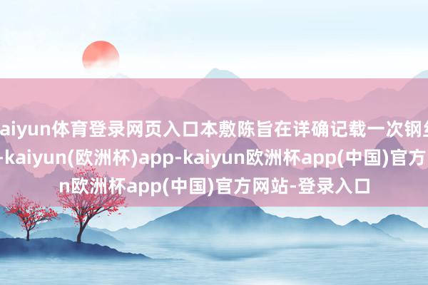 kaiyun体育登录网页入口本敷陈旨在详确记载一次钢丝绳的检测进程-kaiyun(欧洲杯)app-kaiyun欧洲杯app(中国)官方网站-登录入口