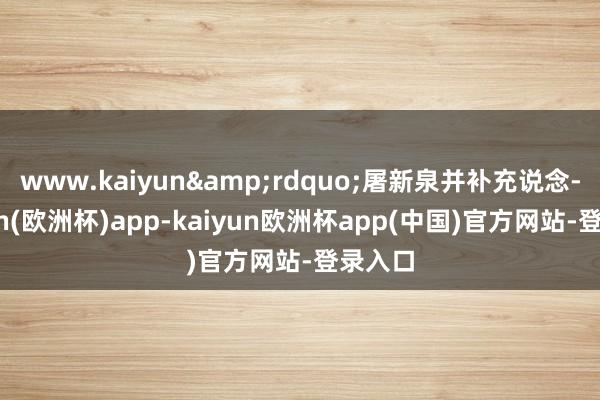 www.kaiyun&rdquo;屠新泉并补充说念-kaiyun(欧洲杯)app-kaiyun欧洲杯app(中国)官方网站-登录入口