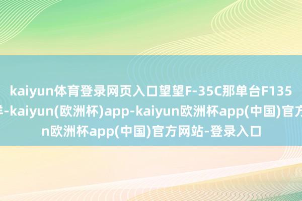 kaiyun体育登录网页入口望望F-35C那单台F135发动机的窘况样-kaiyun(欧洲杯)app-kaiyun欧洲杯app(中国)官方网站-登录入口