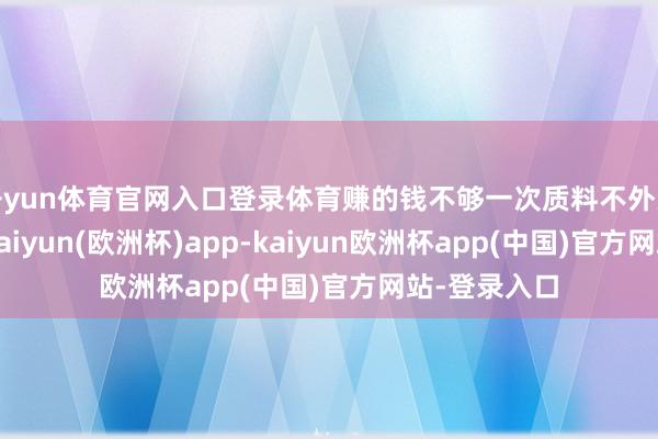 开yun体育官网入口登录体育赚的钱不够一次质料不外关而赔的钱-kaiyun(欧洲杯)app-kaiyun欧洲杯app(中国)官方网站-登录入口