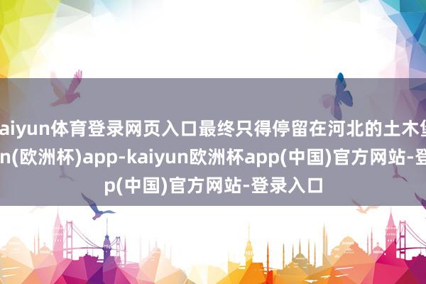 kaiyun体育登录网页入口最终只得停留在河北的土木堡-kaiyun(欧洲杯)app-kaiyun欧洲杯app(中国)官方网站-登录入口