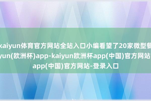 kaiyun体育官方网站全站入口小编看望了20家微型餐饮店-kaiyun(欧洲杯)app-kaiyun欧洲杯app(中国)官方网站-登录入口