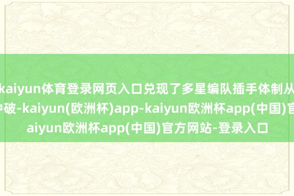 kaiyun体育登录网页入口兑现了多星编队插手体制从表面到工程化的冲破-kaiyun(欧洲杯)app-kaiyun欧洲杯app(中国)官方网站-登录入口