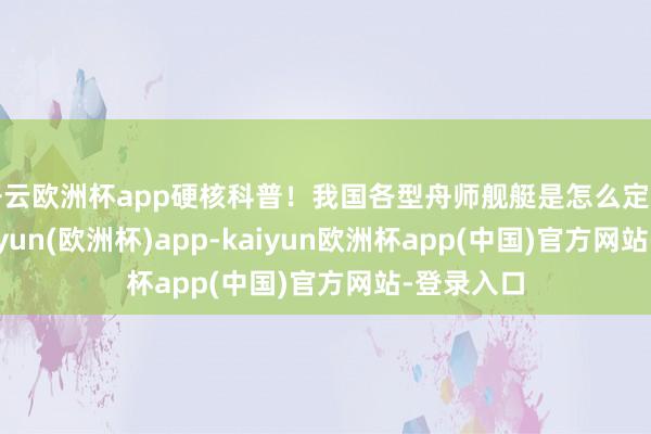 开云欧洲杯app硬核科普！我国各型舟师舰艇是怎么定名的？-kaiyun(欧洲杯)app-kaiyun欧洲杯app(中国)官方网站-登录入口