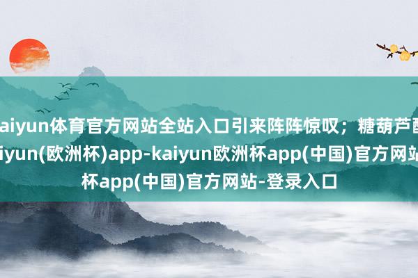 kaiyun体育官方网站全站入口引来阵阵惊叹；糖葫芦酸甜可口-kaiyun(欧洲杯)app-kaiyun欧洲杯app(中国)官方网站-登录入口