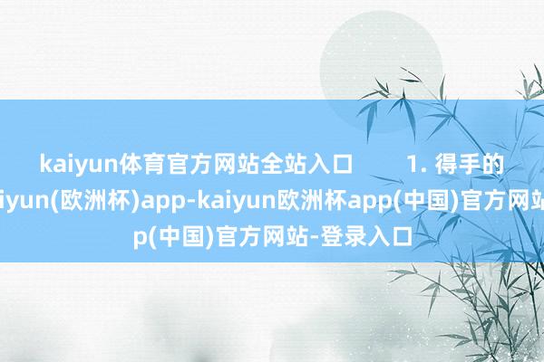 kaiyun体育官方网站全站入口        1. 得手的钱更高-kaiyun(欧洲杯)app-kaiyun欧洲杯app(中国)官方网站-登录入口