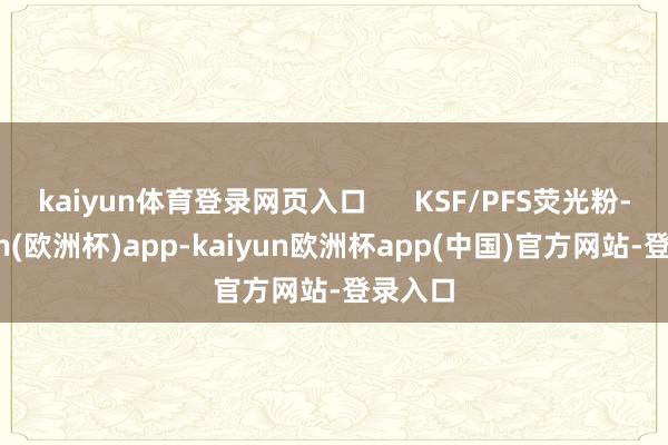 kaiyun体育登录网页入口      KSF/PFS荧光粉-kaiyun(欧洲杯)app-kaiyun欧洲杯app(中国)官方网站-登录入口