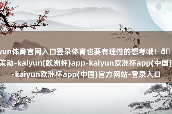开yun体育官网入口登录体育也要有理性的想考哦！🤔 设定策动、制定策动-kaiyun(欧洲杯)app-kaiyun欧洲杯app(中国)官方网站-登录入口