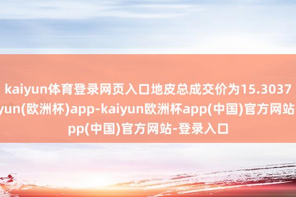 kaiyun体育登录网页入口地皮总成交价为15.3037亿元-kaiyun(欧洲杯)app-kaiyun欧洲杯app(中国)官方网站-登录入口