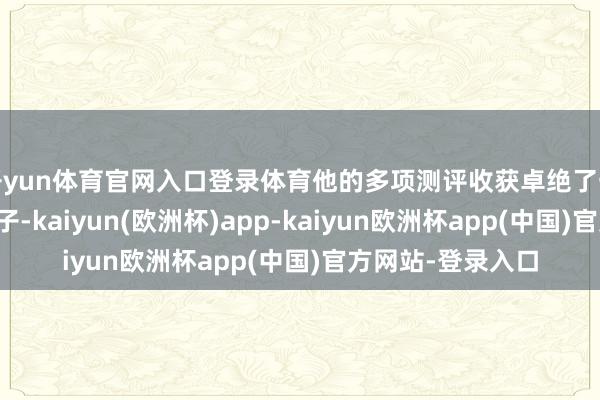 开yun体育官网入口登录体育他的多项测评收获卓绝了一些主流的开源模子-kaiyun(欧洲杯)app-kaiyun欧洲杯app(中国)官方网站-登录入口