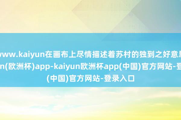 www.kaiyun在画布上尽情描述着苏村的独到之好意思-kaiyun(欧洲杯)app-kaiyun欧洲杯app(中国)官方网站-登录入口
