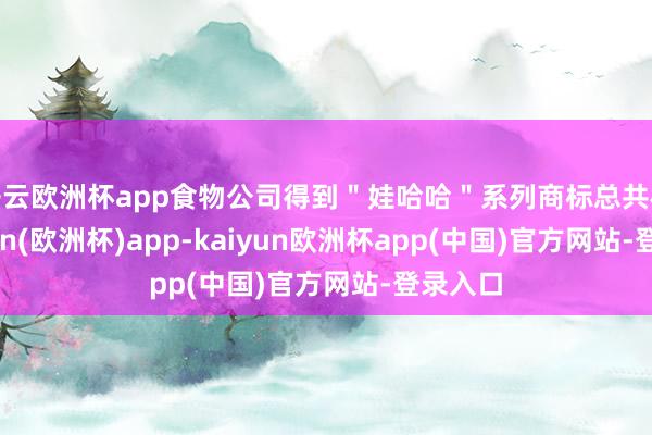 开云欧洲杯app食物公司得到＂娃哈哈＂系列商标总共权-kaiyun(欧洲杯)app-kaiyun欧洲杯app(中国)官方网站-登录入口