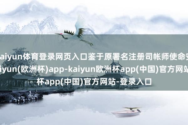 kaiyun体育登录网页入口鉴于原署名注册司帐师使命安排原因-kaiyun(欧洲杯)app-kaiyun欧洲杯app(中国)官方网站-登录入口
