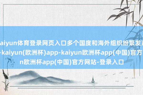kaiyun体育登录网页入口多个国度和海外组织纷繁发声阻抑这一决定-kaiyun(欧洲杯)app-kaiyun欧洲杯app(中国)官方网站-登录入口